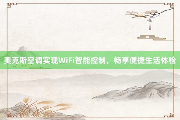 奥克斯空调实现WiFi智能控制，畅享便捷生活体验